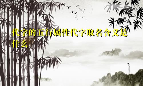 代字的五行属性代字取名含义是什么