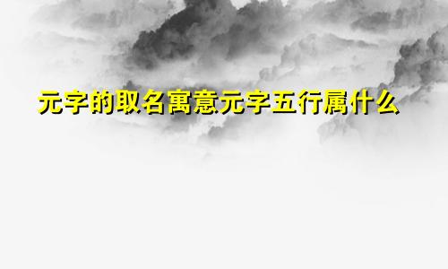 元字的取名寓意元字五行属什么