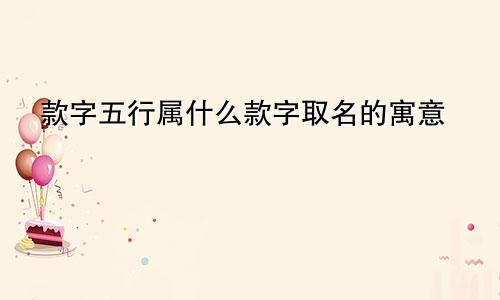 款字五行属什么款字取名的寓意