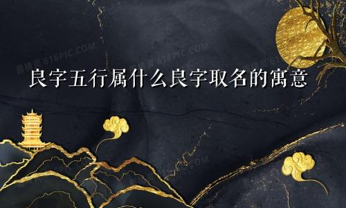 良字五行属什么良字取名的寓意