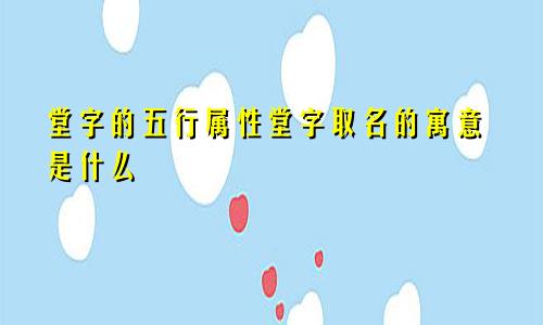 堂字的五行属性堂字取名的寓意是什么
