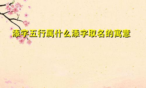 添字五行属什么添字取名的寓意
