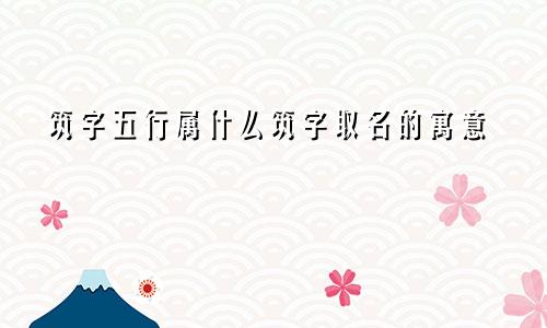 筑字五行属什么筑字取名的寓意