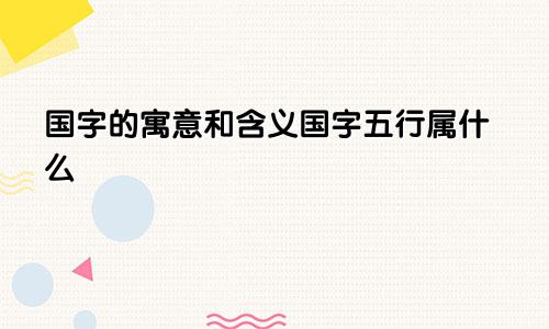 国字的寓意和含义国字五行属什么