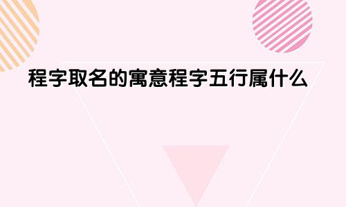 程字取名的寓意程字五行属什么