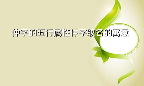 仲字的五行属性仲字取名的寓意