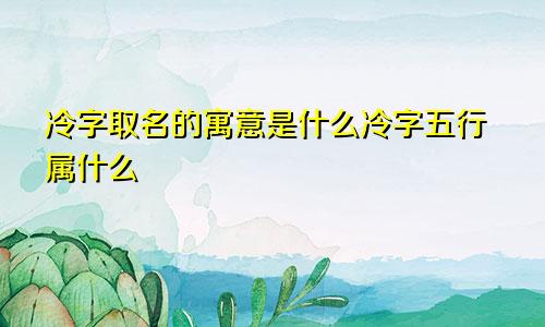 冷字取名的寓意是什么冷字五行属什么