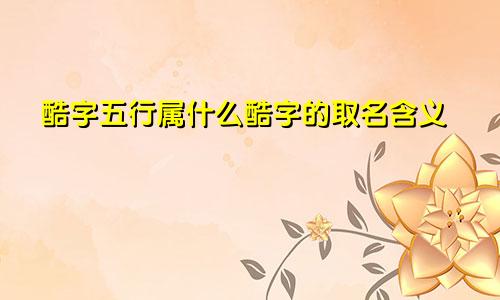 酷字五行属什么酷字的取名含义