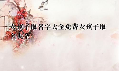 女孩子取名字大全免费女孩子取名大全