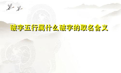 破字五行属什么破字的取名含义