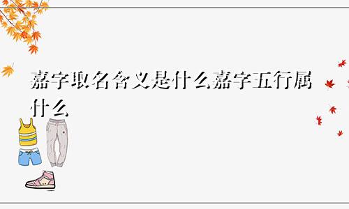 嘉字取名含义是什么嘉字五行属什么