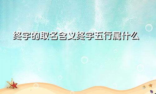 终字的取名含义终字五行属什么