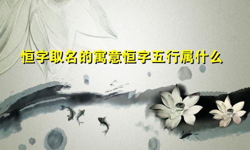 恒字取名的寓意恒字五行属什么