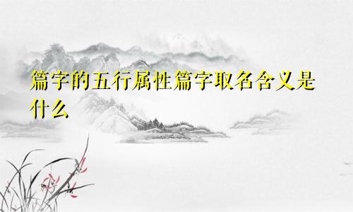 篇字的五行属性篇字取名含义是什么