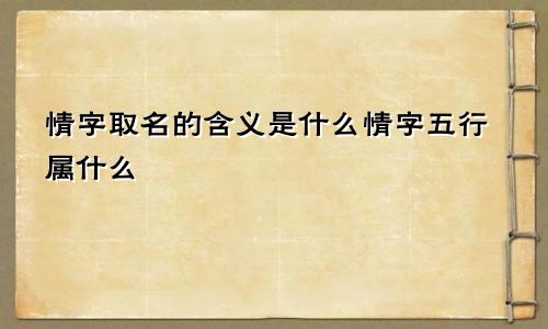 情字取名的含义是什么情字五行属什么