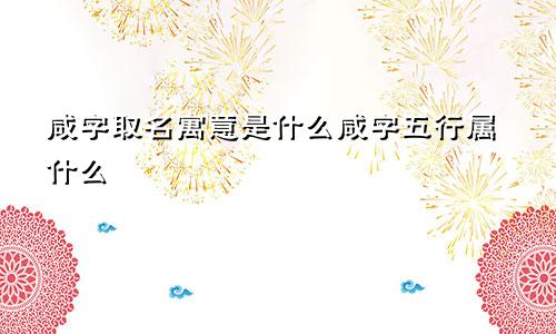 咸字取名寓意是什么咸字五行属什么