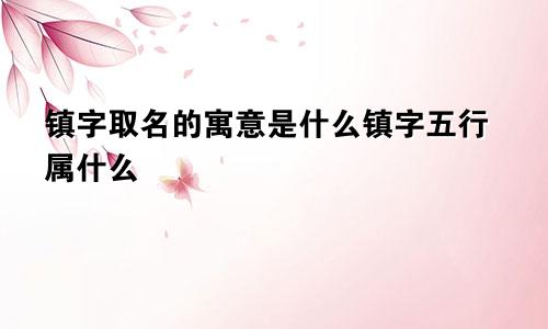 镇字取名的寓意是什么镇字五行属什么