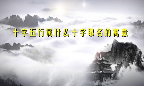 十字五行属什么十字取名的寓意