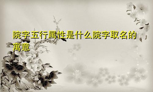 院字五行属性是什么院字取名的寓意
