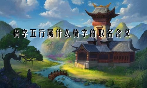 椅字五行属什么椅字的取名含义