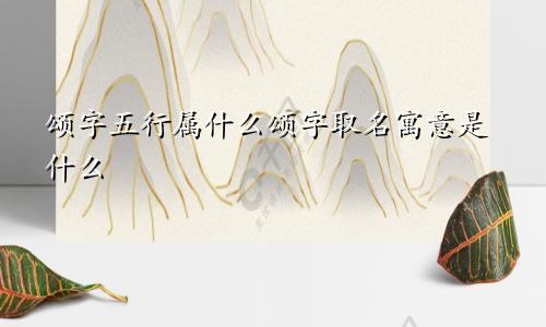 颂字五行属什么颂字取名寓意是什么