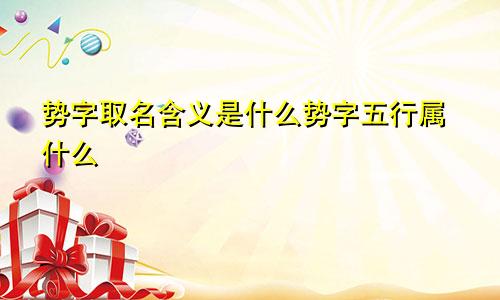 势字取名含义是什么势字五行属什么