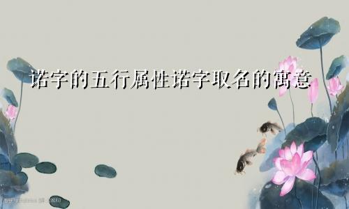 诺字的五行属性诺字取名的寓意
