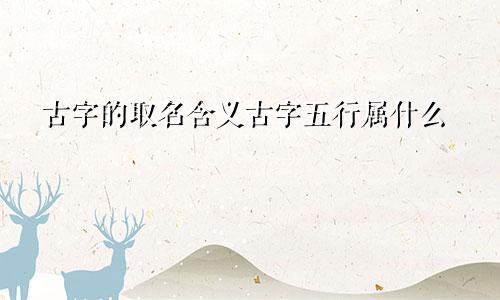 古字的取名含义古字五行属什么