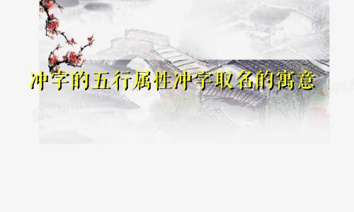 冲字的五行属性冲字取名的寓意
