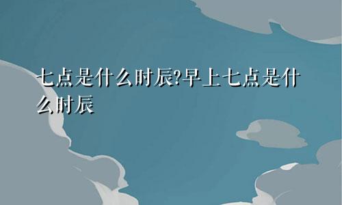 七点是什么时辰?早上七点是什么时辰