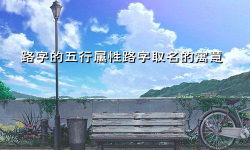 路字的五行属性路字取名的寓意