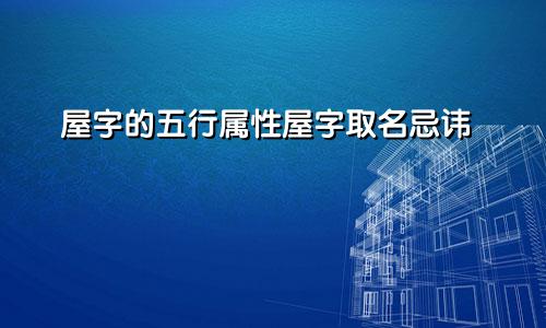 屋字的五行属性屋字取名忌讳