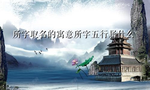 所字取名的寓意所字五行属什么