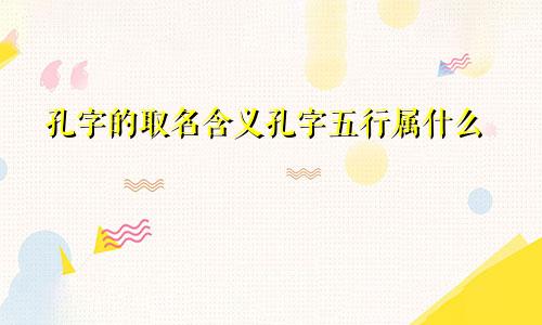 孔字的取名含义孔字五行属什么