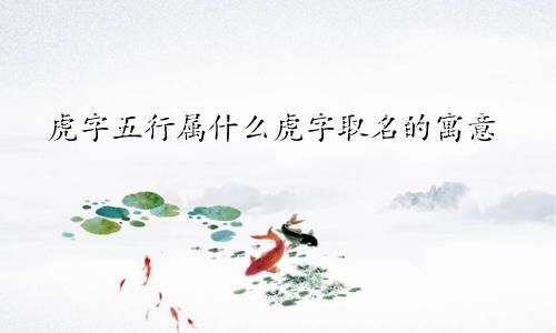 虎字五行属什么虎字取名的寓意