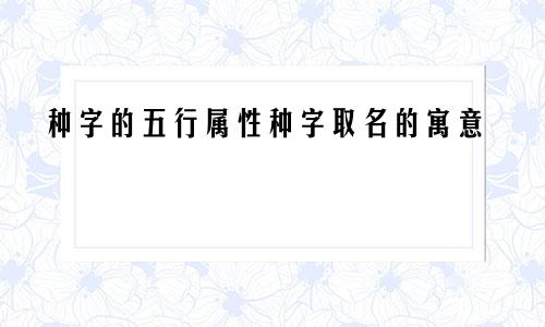 种字的五行属性种字取名的寓意