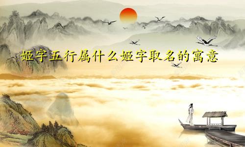 姬字五行属什么姬字取名的寓意