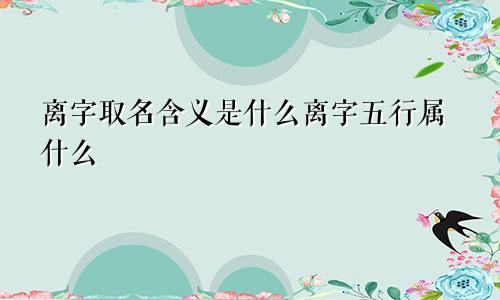 离字取名含义是什么离字五行属什么