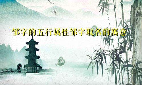邹字的五行属性邹字取名的寓意
