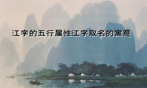 江字的五行属性江字取名的寓意
