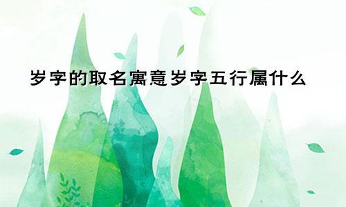 岁字的取名寓意岁字五行属什么