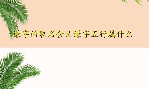 谦字的取名含义谦字五行属什么