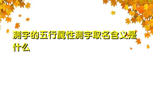 测字的五行属性测字取名含义是什么