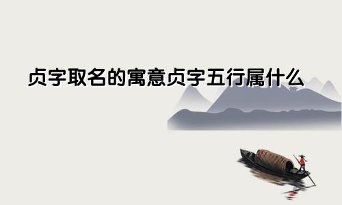 贞字取名的寓意贞字五行属什么