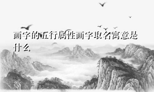 画字的五行属性画字取名寓意是什么