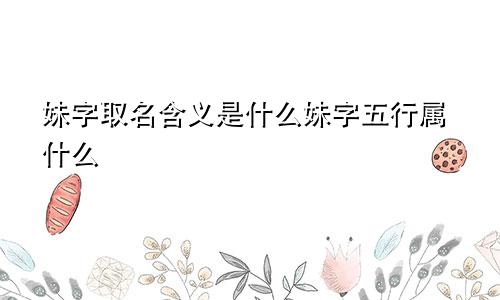 妹字取名含义是什么妹字五行属什么