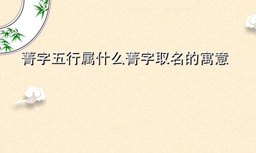 菁字五行属什么菁字取名的寓意