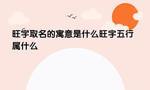 旺字取名的寓意是什么旺字五行属什么