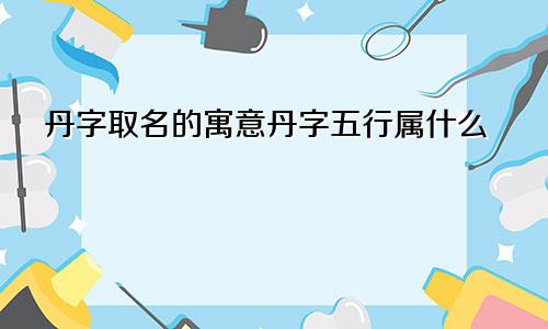 丹字取名的寓意丹字五行属什么