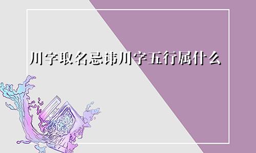 川字取名忌讳川字五行属什么